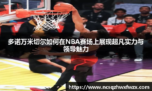 多诺万米切尔如何在NBA赛场上展现超凡实力与领导魅力