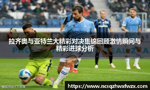 拉齐奥与亚特兰大精彩对决集锦回顾激情瞬间与精彩进球分析