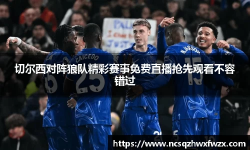 切尔西对阵狼队精彩赛事免费直播抢先观看不容错过