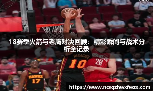 18赛季火箭与老鹰对决回顾：精彩瞬间与战术分析全记录