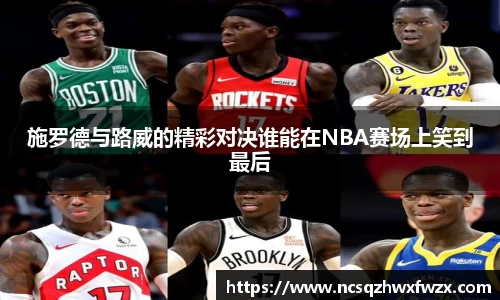 施罗德与路威的精彩对决谁能在NBA赛场上笑到最后