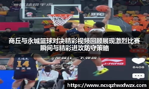 商丘与永城篮球对决精彩视频回顾展现激烈比赛瞬间与精彩进攻防守策略