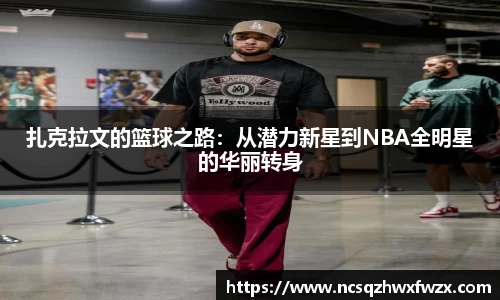 扎克拉文的篮球之路：从潜力新星到NBA全明星的华丽转身