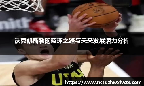 沃克凯斯勒的篮球之路与未来发展潜力分析