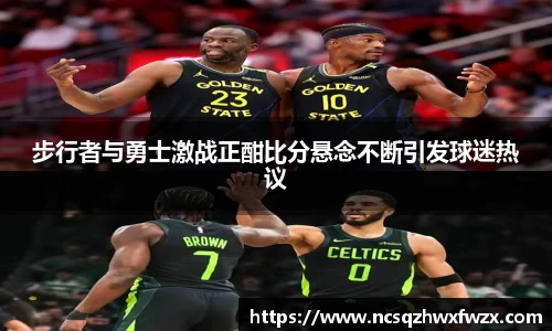 步行者与勇士激战正酣比分悬念不断引发球迷热议