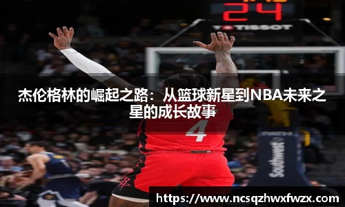 杰伦格林的崛起之路：从篮球新星到NBA未来之星的成长故事