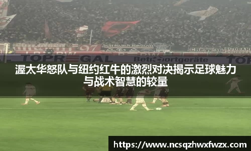 渥太华怒队与纽约红牛的激烈对决揭示足球魅力与战术智慧的较量