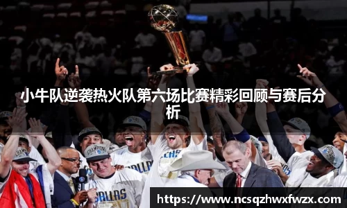 小牛队逆袭热火队第六场比赛精彩回顾与赛后分析
