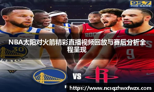 NBA太阳对火箭精彩直播视频回放与赛后分析全程呈现