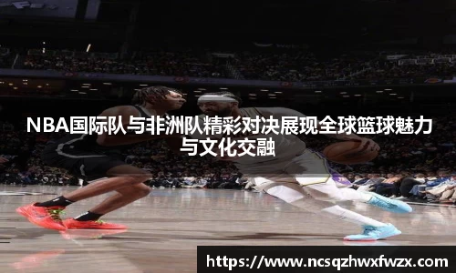 NBA国际队与非洲队精彩对决展现全球篮球魅力与文化交融