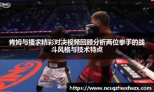 肯姆与播求精彩对决视频回顾分析两位拳手的战斗风格与技术特点