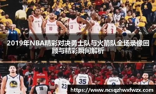 2019年NBA精彩对决勇士队与火箭队全场录像回顾与精彩瞬间解析