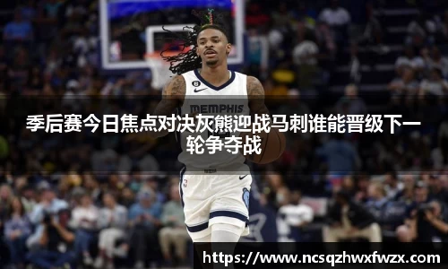 季后赛今日焦点对决灰熊迎战马刺谁能晋级下一轮争夺战