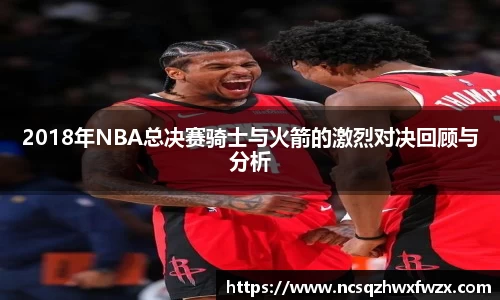 2018年NBA总决赛骑士与火箭的激烈对决回顾与分析