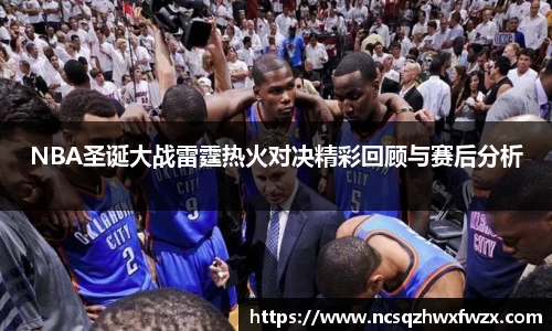NBA圣诞大战雷霆热火对决精彩回顾与赛后分析