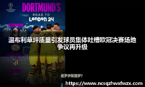 温布利草坪质量引发球员集体吐槽欧冠决赛场地争议再升级