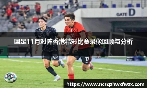 国足11月对阵香港精彩比赛录像回顾与分析