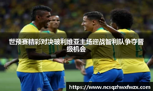 世预赛精彩对决玻利维亚主场迎战智利队争夺晋级机会