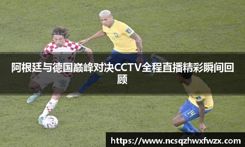 阿根廷与德国巅峰对决CCTV全程直播精彩瞬间回顾