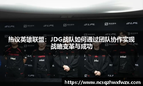 热议英雄联盟：JDG战队如何通过团队协作实现战略变革与成功