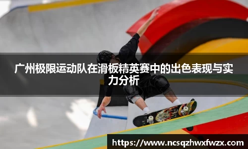 广州极限运动队在滑板精英赛中的出色表现与实力分析
