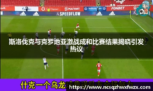 斯洛伐克与克罗地亚激战成和比赛结果揭晓引发热议
