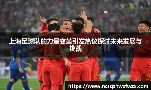 上海足球队的力量变革引发热议探讨未来发展与挑战