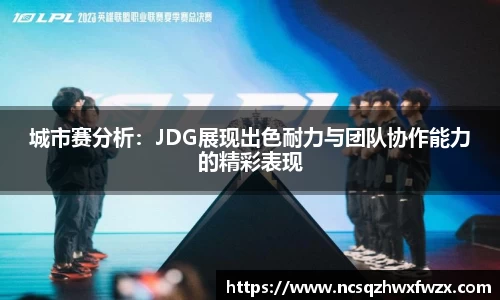 城市赛分析：JDG展现出色耐力与团队协作能力的精彩表现