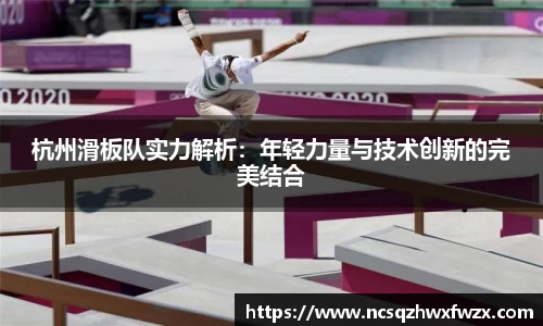杭州滑板队实力解析：年轻力量与技术创新的完美结合