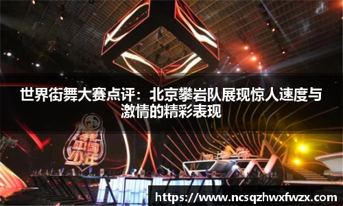 世界街舞大赛点评：北京攀岩队展现惊人速度与激情的精彩表现