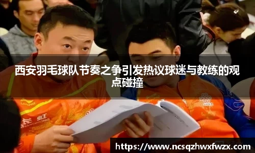 西安羽毛球队节奏之争引发热议球迷与教练的观点碰撞